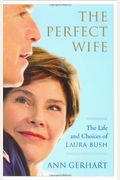 The Perfect Wife: The Life And Choices Of Laura Bush