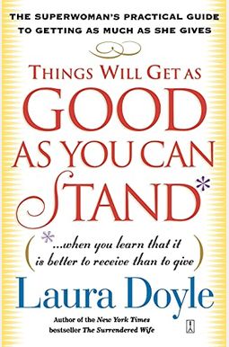 Things Will Get As Good As You Can Stand: (When You Learn That It Is Better To Receive Than To Give): The Superwoman's Practical Guide To Getting As M Things Will Get As Good As You Can Stand: (When You Learn That It Is Better To Receive Than To Give): The Superwoman's Practical Guide To Getting As M