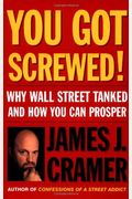 You Got Screwed!: Why Wall Street Tanked And How You Can Prosper