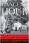 Danger's Hour: The Story Of The Uss Bunker Hill And The Kamikaze Pilot Who Crippled Her