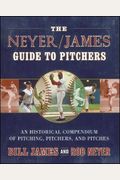 The Neyer/James Guide To Pitchers: An Historical Compendium Of Pitching, Pitchers, And Pitches