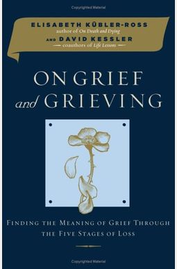 On Grief And Grieving: Finding The Meaning Of Grief Through The Five Stages Of Loss On Grief And Grieving: Finding The Meaning Of Grief Through The Five Stages Of Loss