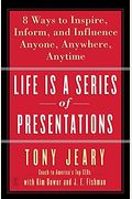 Life Is A Series Of Presentations: Eight Ways To Inspire, Inform, And Influence Anyone, Anywhere, Anytime