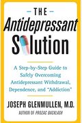 The Antidepressant Solution: A Step-By-Step Guide To Safely Overcoming Antidepressant Withdrawal, Dependence, And Addiction