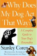 Why Does My Dog Act That Way?: A Complete Guide To Your Dog's Personality