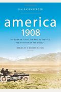 America, 1908: The Dawn Of Flight, The Race To The Pole, The Invention Of The Model T, And The Making Of A Modern Nation
