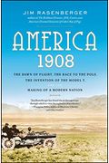 America, 1908: The Dawn Of Flight, The Race To The Pole, The Invention Of The Model T, And The Making Of A Modern Nation