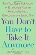 You Don't Have To Take It Anymore: Turn Your Resentful, Angry, Or Emotionally Abusive Relationship Into A Compassionate, Loving One