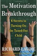 The Motivation Breakthrough: 6 Secrets To Turning On The Tuned-Out Child