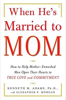 When He's Married To Mom: How To Help Mother-Enmeshed Men Open Their Hearts To True Love And Commitment When He's Married To Mom: How To Help Mother-Enmeshed Men Open Their Hearts To True Love And Commitment