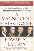 A Magnificent Catastrophe: The Tumultuous Election Of 1800, America's First Presidential Campaign