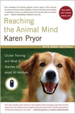 Reaching The Animal Mind: Clicker Training And What It Teaches Us About All Animals Reaching The Animal Mind: Clicker Training And What It Teaches Us About All Animals