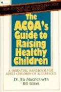 Acoa's Guide To Raising Healthy Children: A Parenting Handbook For Adult Children Of Alcoholics