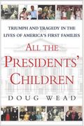 All The Presidents' Children: Triumph And Tragedy In The Lives Of America's First Families