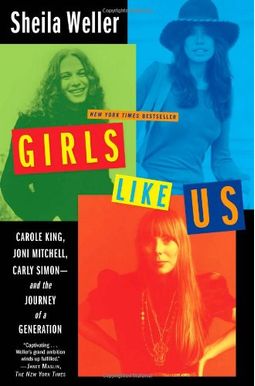 Girls Like Us: Carole King, Joni Mitchell, Carly Simon---And The Journey Of A Generation Girls Like Us: Carole King, Joni Mitchell, Carly Simon---And The Journey Of A Generation