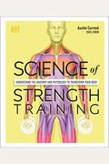 Science Of Strength Training: Understand The Anatomy And Physiology To Transform Your Body