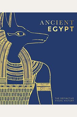 Ancient Egypt: The Definitive Visual History Ancient Egypt: The Definitive Visual History
