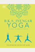B.K.S. Iyengar Yoga the Path to Holistic Health: The Definitive Step-By-Step Guide