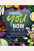 The Choose You Now Diet: Lose Weight for the Last Time with a Proven Plan and 75 Delicious, Nutritious Re