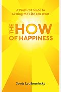 The How Of Happiness: A Practical Guide To Ge