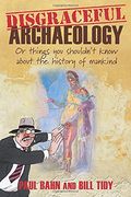 Disgraceful Archaeology: Or Things You Shouldn't Know About The History Of Mankind!