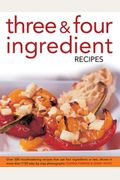 Three & Four Ingredient Recipes: Over 320 Mouthwatering Recipes That Use Four Ingredients or Less, Shown in More Than 1130 Step-By-Step Photographs