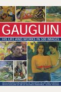Gauguin: His Life & Works In 500 Images: An Illustrated Exploration Of The Artist, His Life And Context, With A Gallery Of 300 Of His Finest Paintings