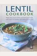 The Lentil Cookbook: Make The Most Of The Powerhouse Pulse, With 100 Healthy And Delicious Recipes