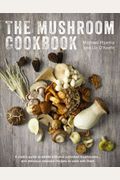 The Mushroom Cookbook: A Guide To Edible Wild And Cultivated Mushrooms - And Delicious Seasonal Recipes To Cook With Them