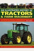 An Illustrated History Of Tractors & Farm Machinery: A Comprehensive Directory Of Tractors From Around The World, Featuring The Great Marques And Manu