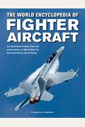 The World Encyclopedia Of Fighter Aircraft: An Illustrated History From The Early Planes Of World War I To The Supersonic Jets Of Today