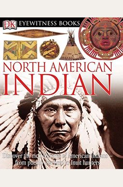 Dk Eyewitness Books: North American Indian: Discover The Rich Cultures Of American Indians From Pueblo Dwellers To Inuit Hun Dk Eyewitness Books: North American Indian: Discover The Rich Cultures Of American Indians From Pueblo Dwellers To Inuit Hun