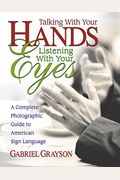 Talking With Your Hands, Listening With Your Eyes: A Complete Photographic Guide To American Sign Language