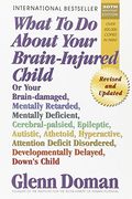 What To Do About Your Brain-Injured Child: Or Your Brain-Damaged, Mentally Retarded, Mentally Deficient, Cerebral-Palsied, Epileptic, Autistic, Atheto