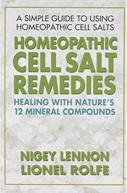 Homeopathic Cell Salt Remedies: Healing With Nature's Twelve Mineral Compounds Homeopathic Cell Salt Remedies: Healing With Nature's Twelve Mineral Compounds
