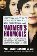What You Must Know About Women's Hormones: Your Guide To Natural Hormone Treatments For Pms, Menopause, Osteoporosis, Pcos, And More