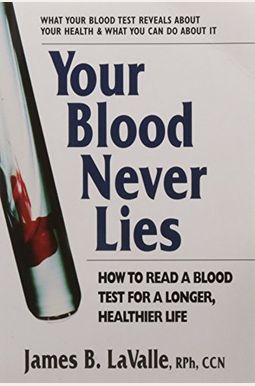 Your Blood Never Lies: How to Read a Blood Test for a Longer, Healthier Life Your Blood Never Lies: How to Read a Blood Test for a Longer, Healthier Life