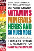 What You Must Know About Vitamins, Minerals, Herbs And So Much More--Second Edition: Choosing The Nutrients That Are Right For You