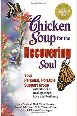 Chicken Soup For The Recovering Soul: Your Personal, Portable Support Group With Stories Of Healing, Hope, Love And Resilience Chicken Soup For The Recovering Soul: Your Personal, Portable Support Group With Stories Of Healing, Hope, Love And Resilience