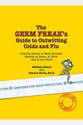 The Germ Freak's Guide to Outwitting Colds and Flu: Guerilla Tactics to Keep Yourself Healthy at Home, at Work and in the World