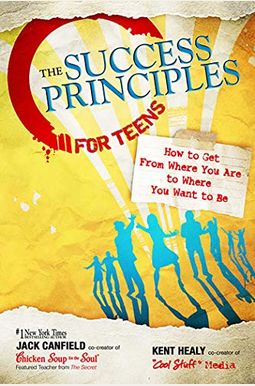 The Success Principles For Teens: How To Get From Where You Are To Where You Want To Be The Success Principles For Teens: How To Get From Where You Are To Where You Want To Be
