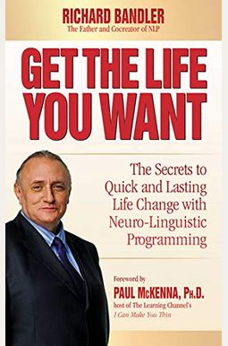 Get The Life You Want: The Secrets To Quick And Lasting Life Change With Neuro-Linguistic Programming Get The Life You Want: The Secrets To Quick And Lasting Life Change With Neuro-Linguistic Programming