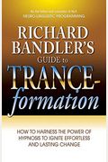 Richard Bandler's Guide To Trance-Formation: How To Harness The Power Of Hypnosis To Ignite Effortless And Lasting Change
