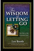 The Wisdom Of Letting Go: The Path Of The Wounded Soul