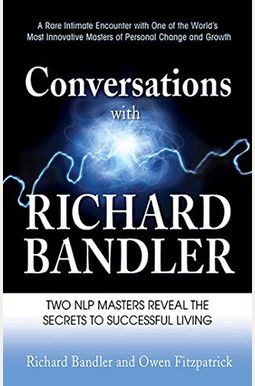 Conversations With Richard Bandler: Two Nlp Masters Reveal The Secrets To Successful Living Conversations With Richard Bandler: Two Nlp Masters Reveal The Secrets To Successful Living