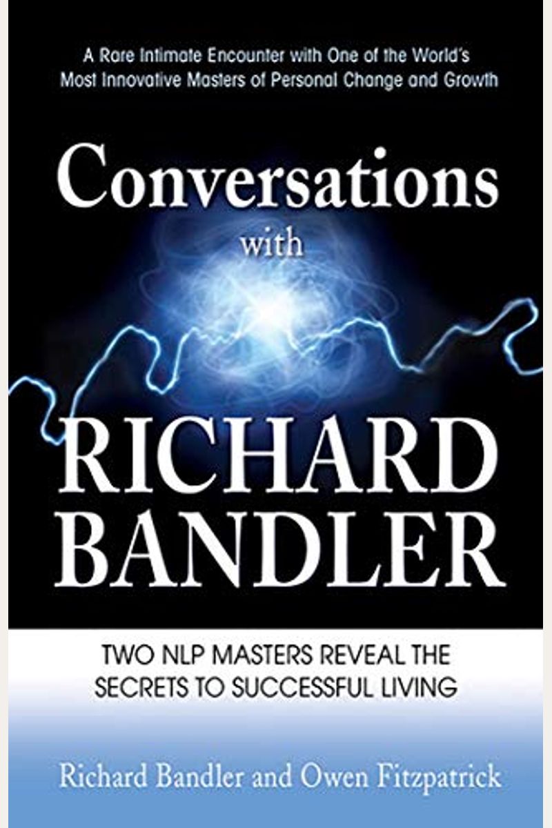 Conversations With Richard Bandler: Two Nlp Masters Reveal The Secrets To Successful Living