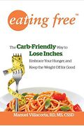 Eating Free: The Carb-Friendly Way To Lose Inches, Embrace Your Hunger, And Keep Weight Off For Good