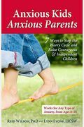 Anxious Kids, Anxious Parents: 7 Ways To Stop The Worry Cycle And Raise Courageous And Independent Children