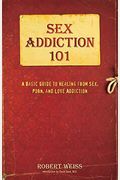 Sex Addiction 101: A Basic Guide To Healing From Sex, Porn, And Love Addiction