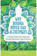 Why Buddha Never Had Alzheimer's: A Holistic Treatment Approach Through Meditation, Yoga, And The Arts